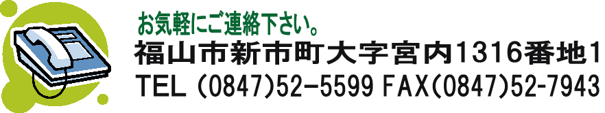 福山市新市町大字宮内1316番地1 TEL (0847)52-5599